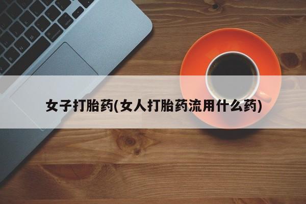 网上卖打胎药微信在线联系方式女子打胎药(女人打胎药流用什么药)