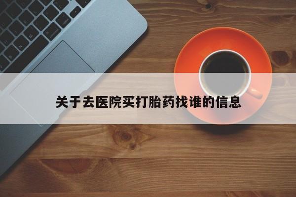 网上卖打胎药微信在线联系方式关于去医院买打胎药找谁的信息