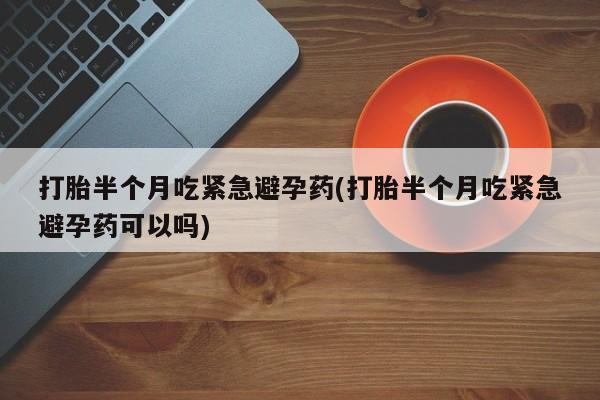 网上卖打胎药微信在线联系方式打胎半个月吃紧急避孕药(打胎半个月吃紧急避孕药可以吗)