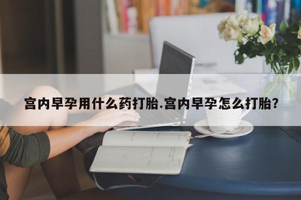 网上卖打胎药微信在线联系方式宫内早孕用什么药打胎.宫内早孕怎么打胎?