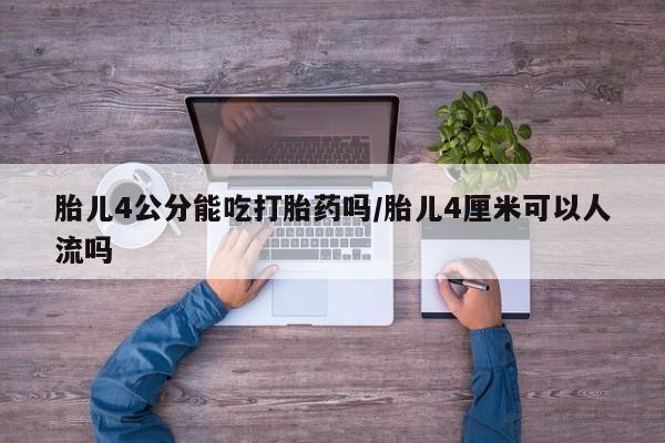 网上卖打胎药微信在线联系方式胎儿4公分能吃打胎药吗/胎儿4厘米可以人流吗