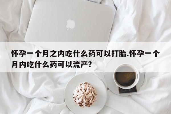 网上卖打胎药微信在线联系方式怀孕一个月之内吃什么药可以打胎.怀孕一个月内吃什么药可以流产?