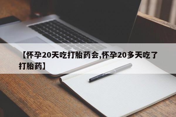 网上卖打胎药微信在线联系方式【怀孕20天吃打胎药会,怀孕20多天吃了打胎药】