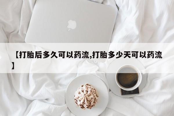 网上卖打胎药微信在线联系方式【打胎后多久可以药流,打胎多少天可以药流】