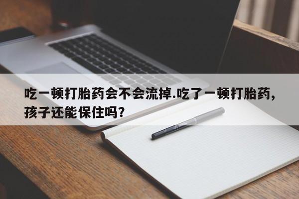 网上卖打胎药微信在线联系方式吃一顿打胎药会不会流掉.吃了一顿打胎药,孩子还能保住吗?
