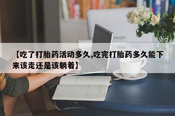 网上卖打胎药微信在线联系方式【吃了打胎药活动多久,吃完打胎药多久能下来该走还是该躺着】