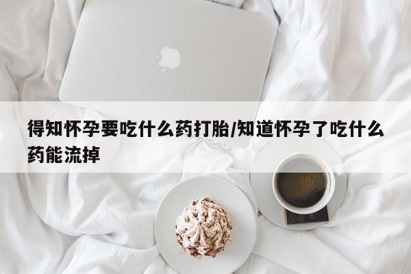 网上卖打胎药微信在线联系方式得知怀孕要吃什么药打胎/知道怀孕了吃什么药能流掉
