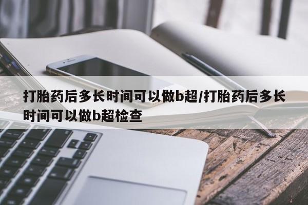 网上卖打胎药微信在线联系方式打胎药后多长时间可以做b超/打胎药后多长时间可以做b超检查